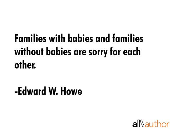 Families with babies and families without babies are sorry for each other. - Edward W. Howe Quote GIF