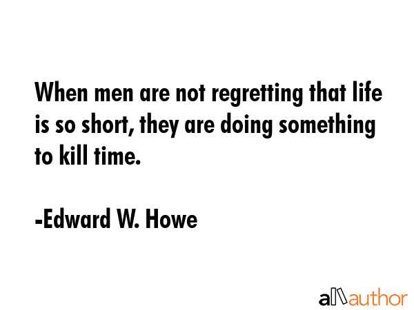 When men are not regretting that life is so short, they are doing something to kill time. - Edward W. Howe Quote GIF