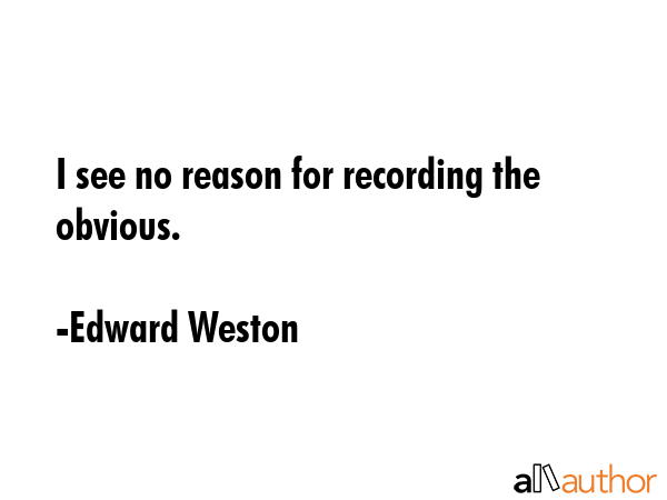 I see no reason for recording the obvious. - Edward Weston Quote GIF