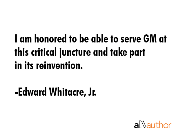 I am honored to be able to serve GM at this critical juncture and take part in its reinvention. - Edward Whitacre, Jr. Quote GIF