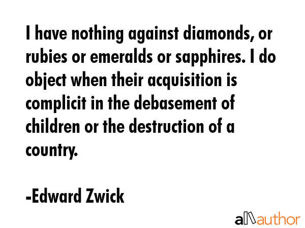 I have nothing against diamonds, or rubies or emeralds or sapphires. I do object when their... - Edward Zwick Quote GIF