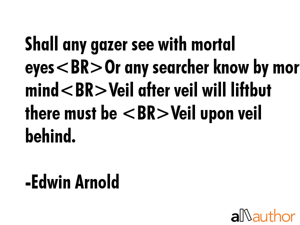 Shall any gazer see with mortal eyesOr any searcher know by mortal mindVeil after veil will liftbut... - Edwin Arnold Quote GIF