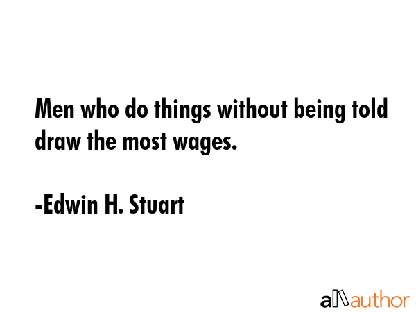 Men who do things without being told draw the most wages. - Edwin H. Stuart Quote GIF