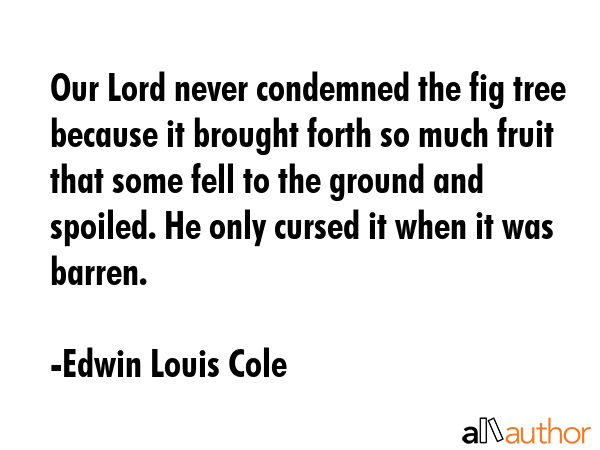 Our Lord never condemned the fig tree because it brought forth so much fruit that some fell to the... - Edwin Louis Cole Quote GIF
