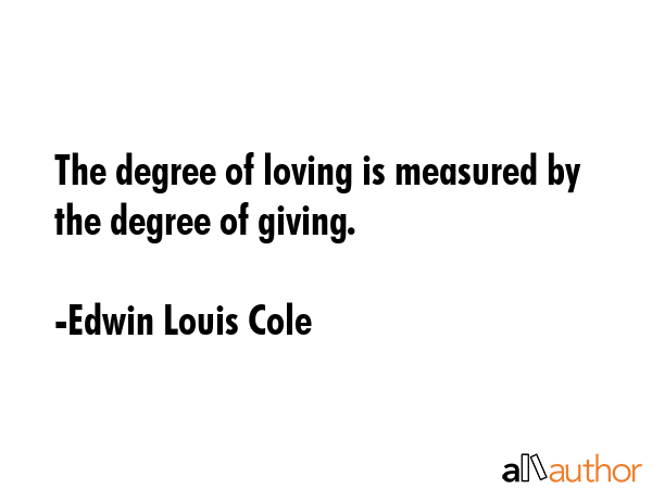 The degree of loving is measured by the degree of giving. - Edwin Louis Cole Quote GIF