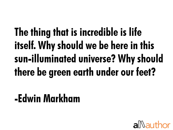The thing that is incredible is life itself. Why should we be here in this sun-illuminated... - Edwin Markham Quote GIF