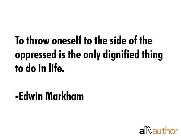 To throw oneself to the side of the oppressed is the only dignified thing to do in life. - Edwin Markham Quote GIF