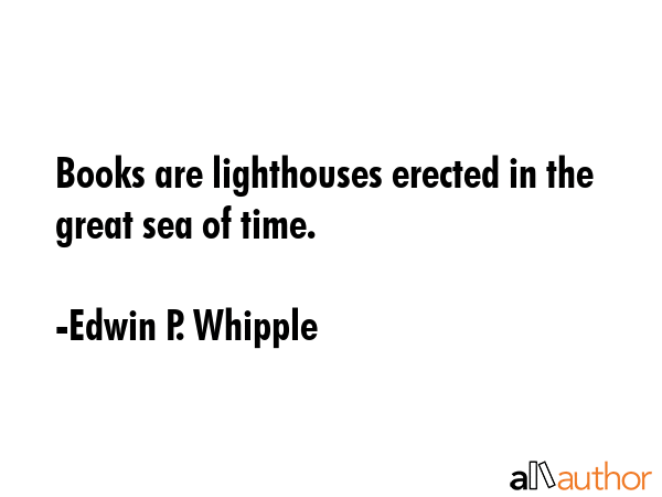 Books are lighthouses erected in the great sea of time. - Edwin P. Whipple Quote