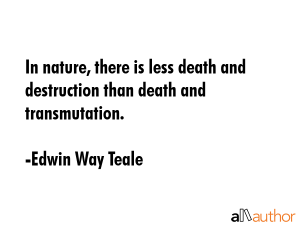 In nature, there is less death and destruction than death and transmutation. - Edwin Way Teale Quote GIF