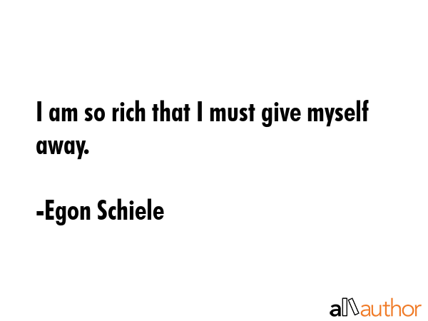 I am so rich that I must give myself away. - Egon Schiele Quote GIF