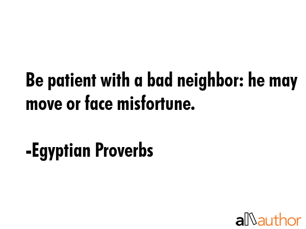 Be patient with a bad neighbor: he may move or face misfortune. - Egyptian Proverbs Quote GIF