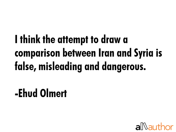 I think the attempt to draw a comparison between Iran and Syria is false, misleading and dangerous. - Ehud Olmert Quote GIF