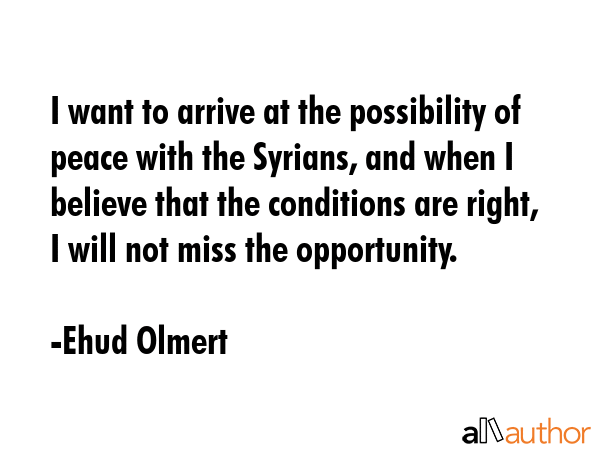 I want to arrive at the possibility of peace with the Syrians, and when I believe that the... - Ehud Olmert Quote GIF