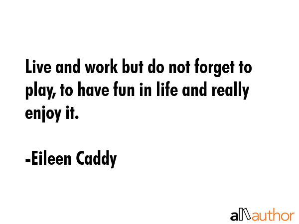Live and work but do not forget to play, to have fun in life and really enjoy it. - Eileen Caddy Quote GIF