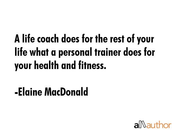 A life coach does for the rest of your life what a personal trainer does for your health and... - Elaine MacDonald Quote GIF