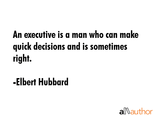 An executive is a man who can make quick decisions and is sometimes right. - Elbert Hubbard Quote GIF