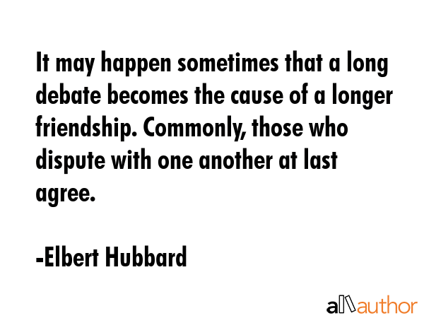 It may happen sometimes that a long debate becomes the cause of a longer friendship. Commonly,... - Elbert Hubbard Quote GIF