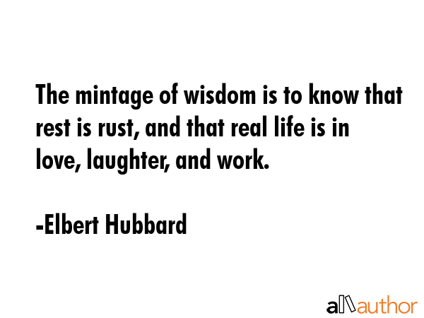 The mintage of wisdom is to know that rest is rust, and that real life is in love, laughter, and... - Elbert Hubbard Quote GIF