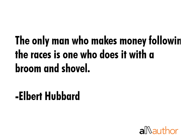The only man who makes money following the races is one who does it with a broom and shovel. - Elbert Hubbard Quote GIF