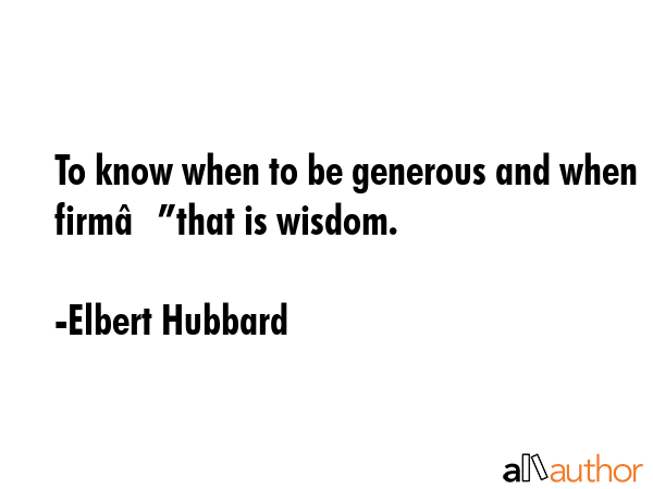 To know when to be generous and when firmâ€”that is wisdom. - Elbert Hubbard Quote GIF