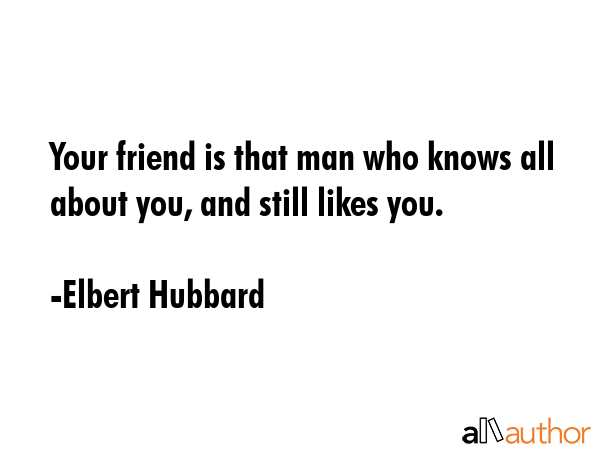 Your friend is that man who knows all about you, and still likes you. - Elbert Hubbard Quote GIF