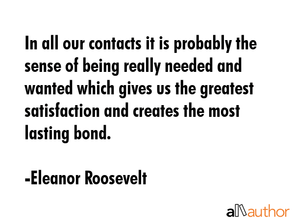 In all our contacts it is probably the sense of being really needed and wanted which gives us the... - Eleanor Roosevelt Quote GIF