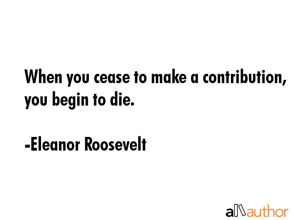 When you cease to make a contribution, you begin to die. - Eleanor Roosevelt Quote GIF