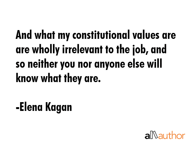 And what my constitutional values are are wholly irrelevant to the job, and so neither you nor... - Elena Kagan Quote GIF