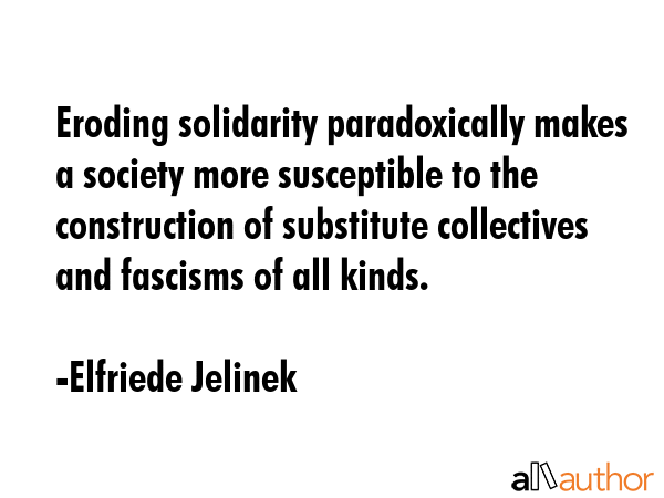 Eroding solidarity paradoxically makes a society more susceptible to the construction of substitute... - Elfriede Jelinek Quote GIF