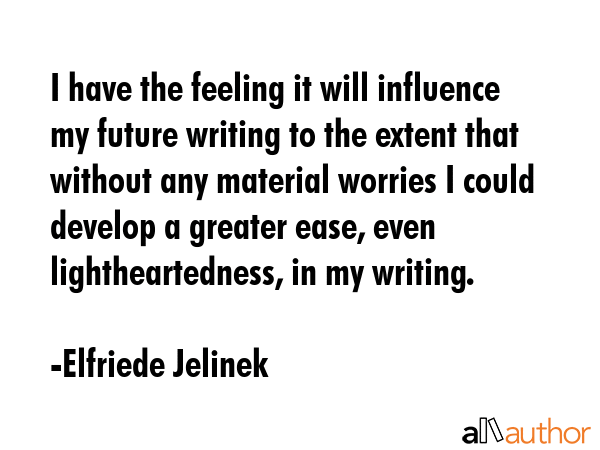 I have the feeling it will influence my future writing to the extent that without any material... - Elfriede Jelinek Quote GIF