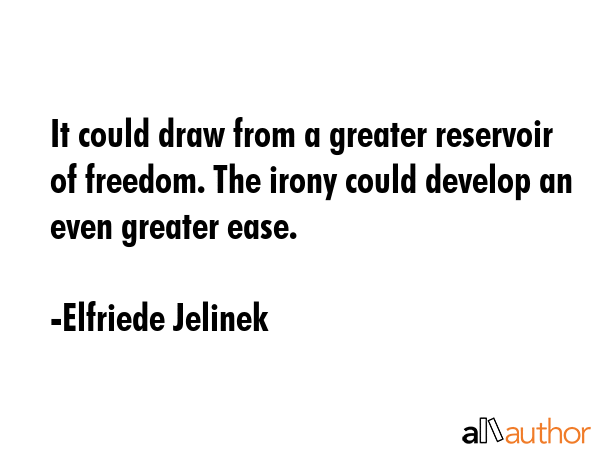 It could draw from a greater reservoir of freedom. The irony could develop an even greater ease. - Elfriede Jelinek Quote GIF
