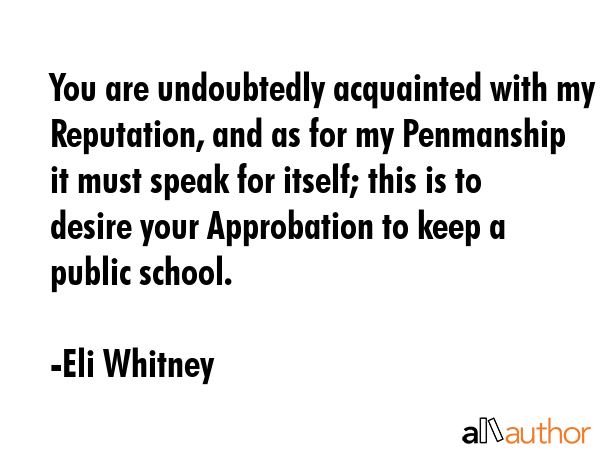 You are undoubtedly acquainted with my Reputation, and as for my Penmanship it must speak for... - Eli Whitney Quote GIF