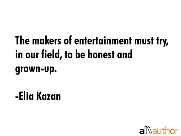 The makers of entertainment must try, in our field, to be honest and grown-up. - Elia Kazan Quote GIF