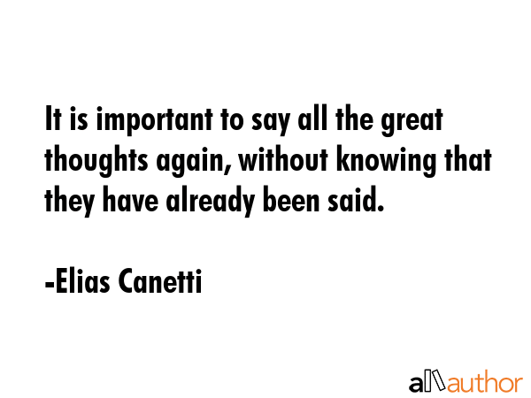It is important to say all the great thoughts again, without knowing that they have already been... - Elias Canetti Quote GIF