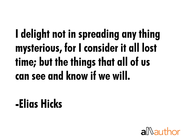 I delight not in spreading any thing mysterious, for I consider it all lost time; but the things... - Elias Hicks Quote GIF