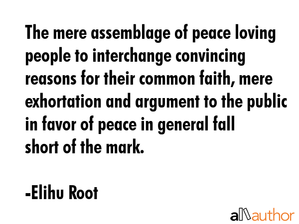 The mere assemblage of peace loving people to interchange convincing reasons for their common... - Elihu Root Quote GIF