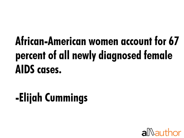 African-American women account for 67 percent of all newly diagnosed female AIDS cases. - Elijah Cummings Quote GIF