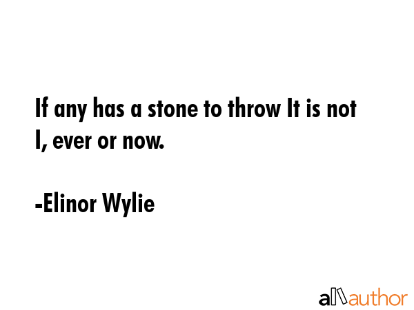 If any has a stone to throw It is not I, ever or now. - Elinor Wylie Quote GIF