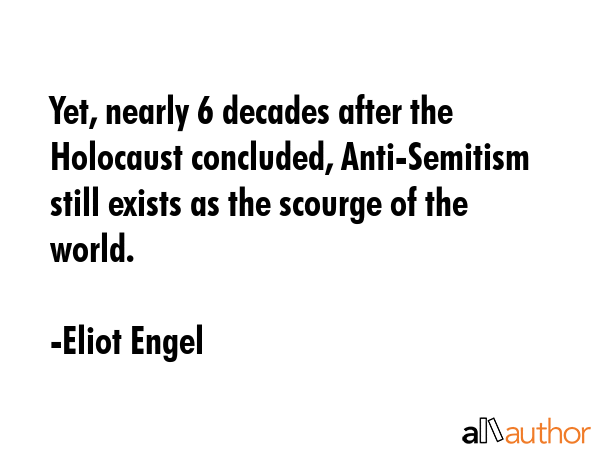 Yet, nearly 6 decades after the Holocaust concluded, Anti-Semitism still exists as the scourge of... - Eliot Engel Quote GIF