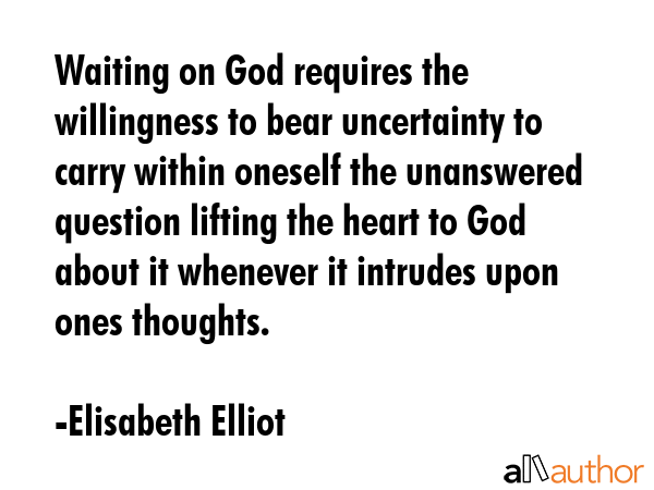 Waiting on God requires the willingness to bear uncertainty to carry within oneself the unanswered... - Elisabeth Elliot Quote GIF