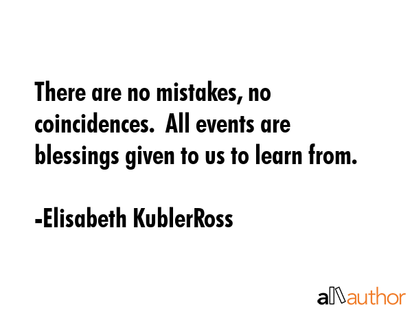 There are no mistakes, no coincidences.  All events are blessings given to us to learn from. - Elisabeth KublerRoss Quote GIF