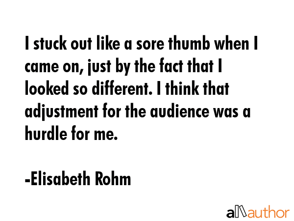 I stuck out like a sore thumb when I came on, just by the fact that I looked so different. I think... - Elisabeth Rohm Quote GIF