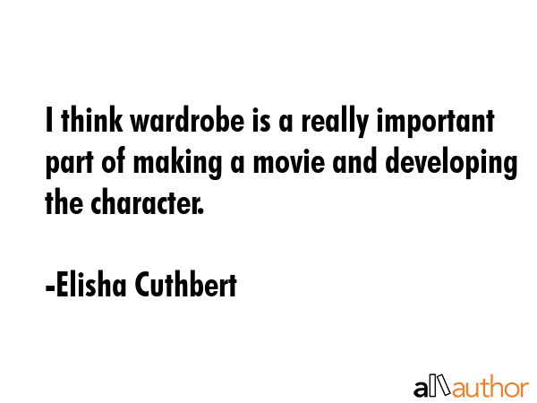 I think wardrobe is a really important part of making a movie and developing the character. - Elisha Cuthbert Quote GIF