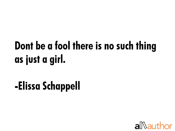 Dont be a fool there is no such thing as just a girl. - Elissa Schappell Quote GIF