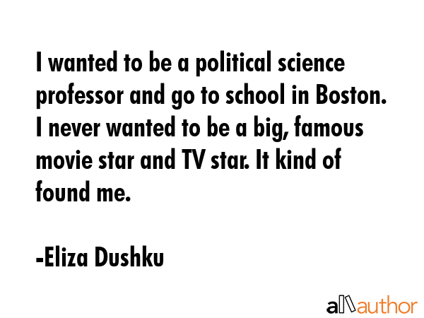 I wanted to be a political science professor and go to school in Boston. I never wanted to be a... - Eliza Dushku Quote GIF
