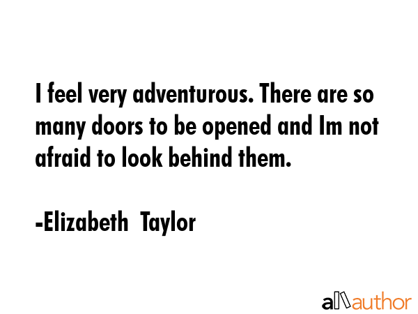 I feel very adventurous. There are so many doors to be opened and Im not afraid to look behind them. - Elizabeth  Taylor Quote GIF