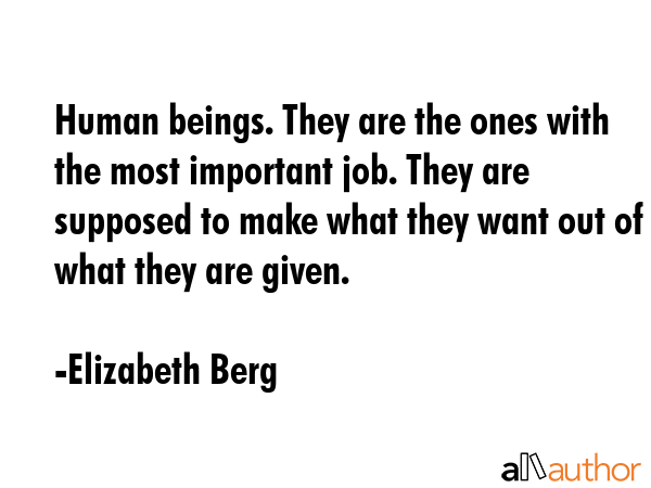 Human beings. They are the ones with the most important job. They are supposed to make what they... - Elizabeth Berg Quote GIF