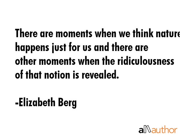 There are moments when we think nature happens just for us and there are other moments when the... - Elizabeth Berg Quote GIF