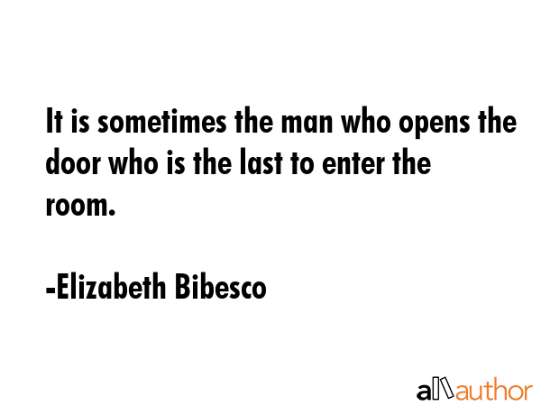 It is sometimes the man who opens the door who is the last to enter the room. - Elizabeth Bibesco Quote GIF