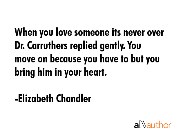 When you love someone its never over Dr. Carruthers replied gently. You move on because you have to... - Elizabeth Chandler Quote GIF